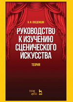 Руководство к изучению сценического искусства. Теория., Сведенцов Н.И., Издательство Лань.