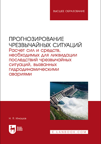 Прогнозирование чрезвычайных ситуаций. Расчет сил и средств, необходимых для ликвидации последствий чрезвычайных ситуаций, вызванных гидродинамическими авариями, Илюшов Н. Я., Издательство Лань.