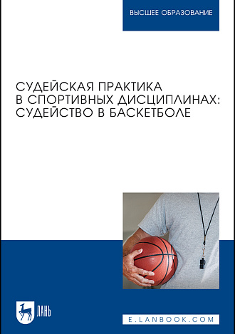 Судейская практика в спортивных дисциплинах: судейство в баскетболе, Дмитриев Ф. Б., Латыпов И. К., Сысоев А. В., Усманова З. Т., Ивашков П. Л., Соболев М. Д., Издательство Лань.