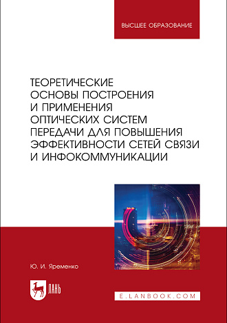 Теоретические основы построения и применения оптических систем передачи для повышения эффективности сетей связи и инфокоммуникации, Яременко Ю. И., Издательство Лань.