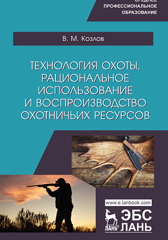 Технология охоты, рациональное использование и воспроизводство охотничьих ресурсов, Козлов В.М., Издательство Лань.