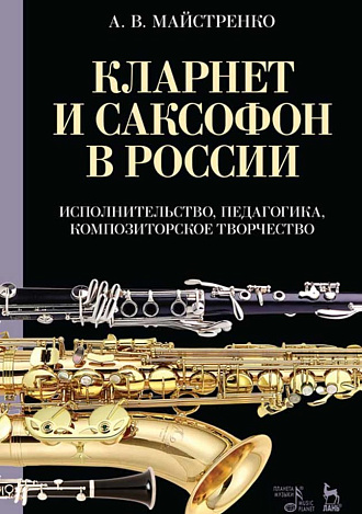 Кларнет и саксофон в России. Исполнительство, педагогика, композиторское творчество., Майстренко А.В., Издательство Лань.