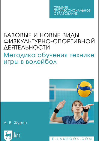 Базовые и новые виды физкультурно-спортивной деятельности. Методика обучения технике игры в волейбол, Журин А. В., Издательство Лань.