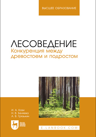 Лесоведение. Конкуренция между древостоем и подростом, Кази И. А., Беляева Н.В., Грязькин А. В., Издательство Лань.