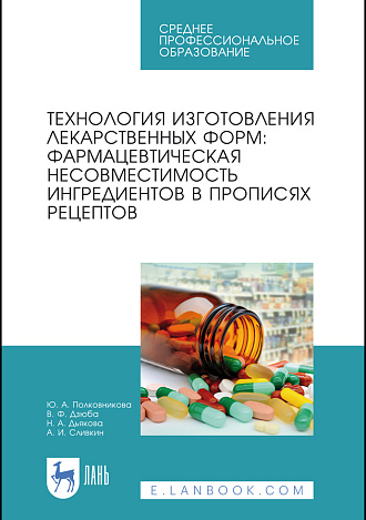 Технология изготовления лекарственных форм: фармацевтическая несовместимость ингредиентов в прописях рецептов, Полковникова Ю. А., Дзюба В. Ф., Дьякова Н. А., Сливкин А. И., Издательство Лань.