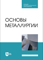 Основы металлургии, Бигеев В. А., Колокольцев В. М., Румянцев М. И., Сибагатуллин С. К., Сычков А. Б., Чернов В. П., Чукин М. В., Издательство Лань.