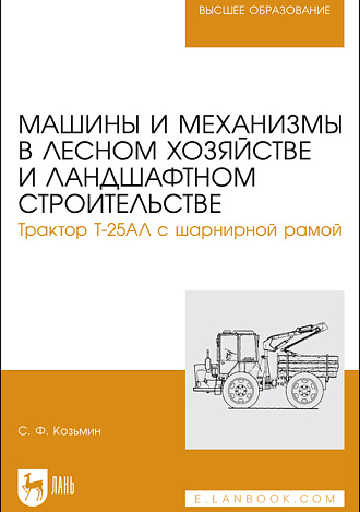 Машины и механизмы в лесном хозяйстве и ландшафтном строительстве. Трактор Т-25АЛ с шарнирной рамой, Козьмин С.Ф., Издательство Лань.