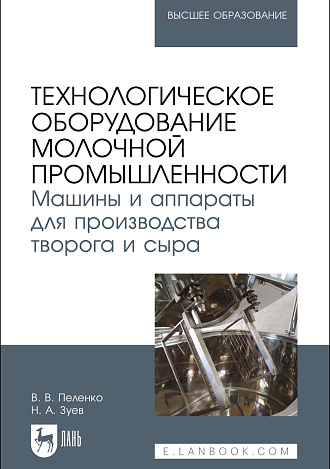 Технологическое оборудование молочной промышленности. Машины и аппараты для производства творога и сыра, Пеленко В. В., Зуев Н. А., Издательство Лань.